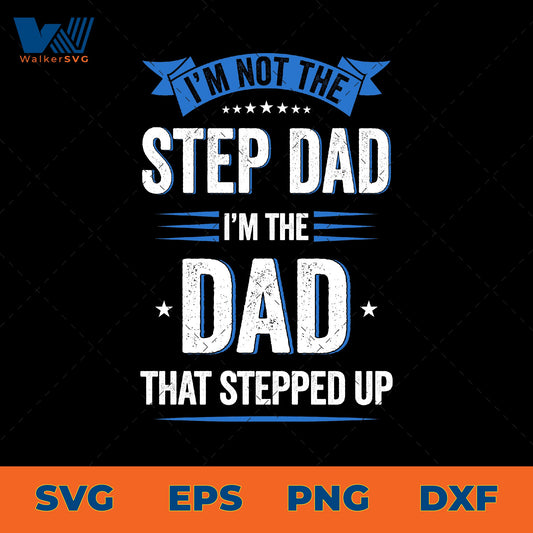 I'm Not The Step Dad, I'm The Dad That Stepped Up SVG
