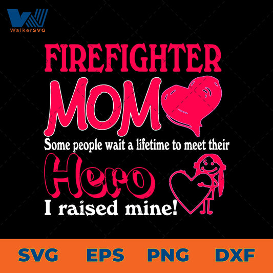 Some People Wait A Lifetime To Meet Their Hero, I Raised Mine, Firefighter Mom SVG