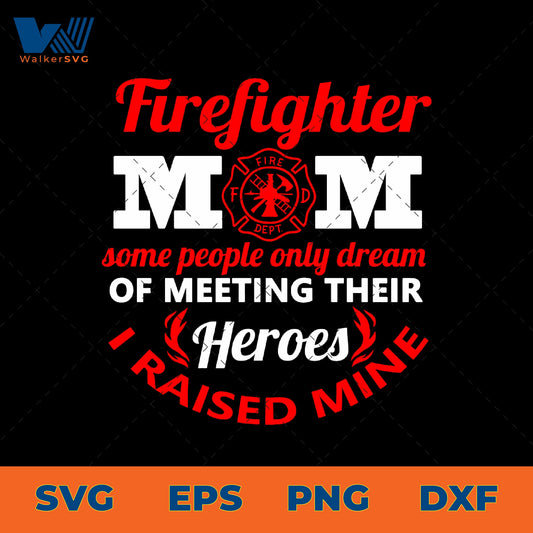 Some People Only Dream Of Meeting Their Heroes, I Raised Mine, Firefighter Mom SVG