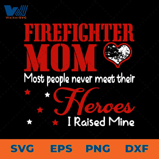Most People Never Meet Their Heroes, I Raised Mine, Firefighter Mom SVG