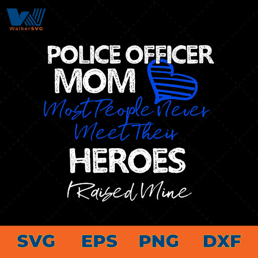 Most People Never Meet Their Heroes, I Raised Mine, Police Officer Mom SVG