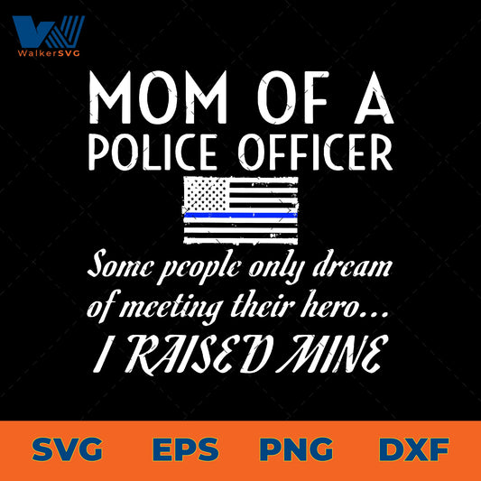 Some People Only Dream Of Meeting Their Hero, I Raised Mine, Mom Of A Police Officer SVG